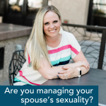 Episode 319 – Managing Your Spouse and their Sexuality