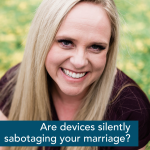Episode 324 – Are Devices Hurting Your Sex Life?