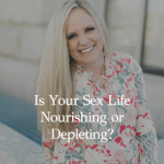Episode 411 – Is Your Sex Life Nourishing or Depleting?